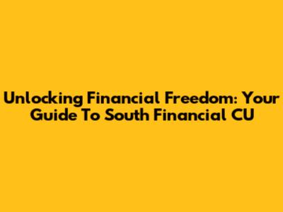 Unlocking Financial Freedom: Your Guide To South Financial CU