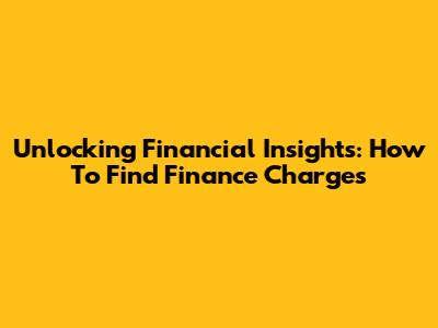 Unlocking Financial Insights: How To Find Finance Charges