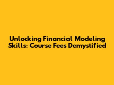 Unlocking Financial Modeling Skills: Course Fees Demystified
