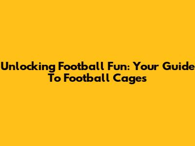 Unlocking Football Fun: Your Guide To Football Cages