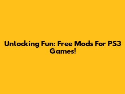 Unlocking Fun: Free Mods For PS3 Games!