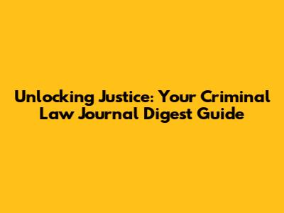 Unlocking Justice: Your Criminal Law Journal Digest Guide