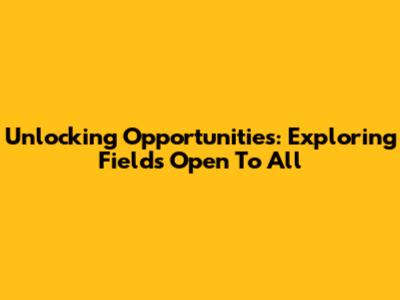 Unlocking Opportunities: Exploring Fields Open To All