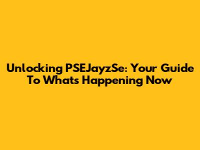 Unlocking PSEJayzSe: Your Guide To What's Happening Now