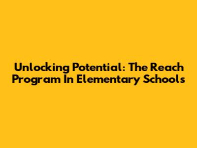 Unlocking Potential: The Reach Program In Elementary Schools