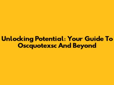 Unlocking Potential: Your Guide To Oscquotexsc And Beyond