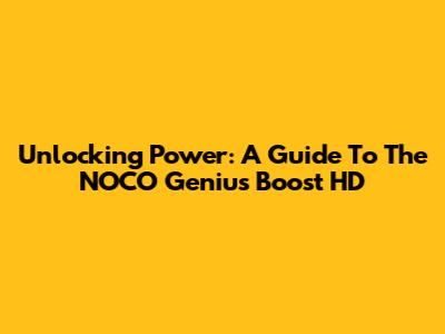Unlocking Power: A Guide To The NOCO Genius Boost HD