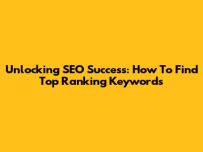Unlocking SEO Success: How To Find Top Ranking Keywords
