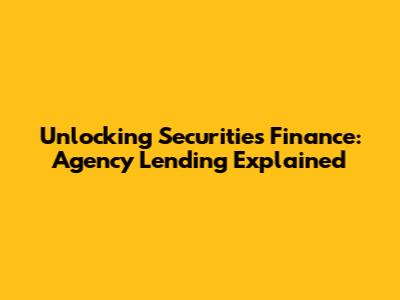 Unlocking Securities Finance: Agency Lending Explained