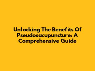 Unlocking The Benefits Of Pseudosacupuncture: A Comprehensive Guide
