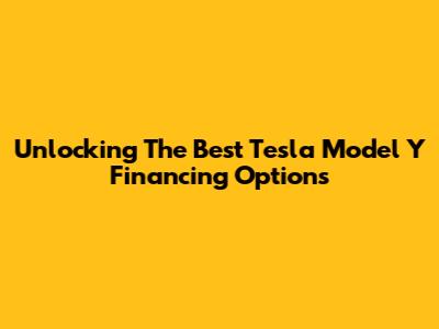 Unlocking The Best Tesla Model Y Financing Options