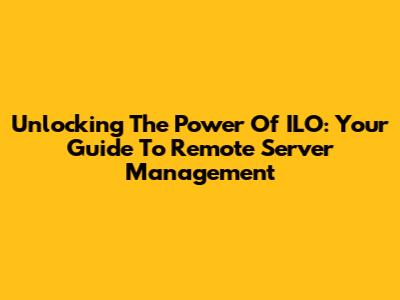 Unlocking The Power Of ILO: Your Guide To Remote Server Management