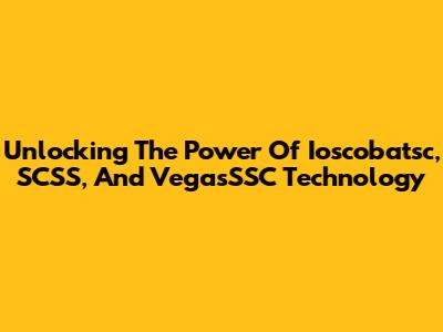 Unlocking The Power Of Ioscobatsc, SCSS, And VegasSSC Technology