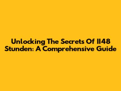 Unlocking The Secrets Of II48 Stunden: A Comprehensive Guide