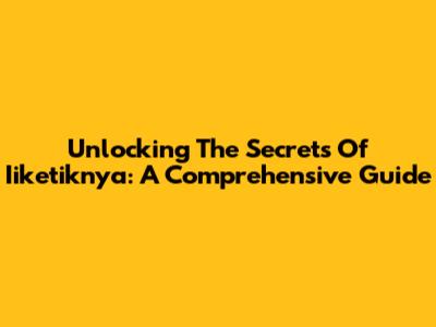 Unlocking The Secrets Of Iiketiknya: A Comprehensive Guide