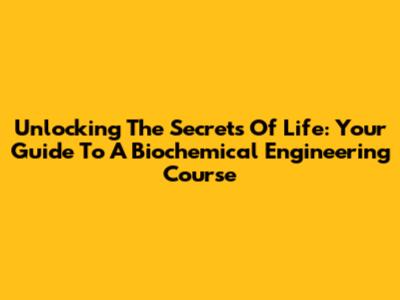 Unlocking The Secrets Of Life: Your Guide To A Biochemical Engineering Course