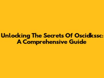 Unlocking The Secrets Of Oscidkssc: A Comprehensive Guide