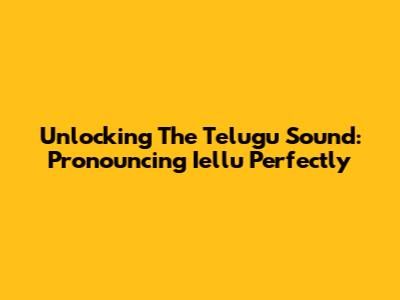 Unlocking The Telugu Sound: Pronouncing 'Iellu' Perfectly