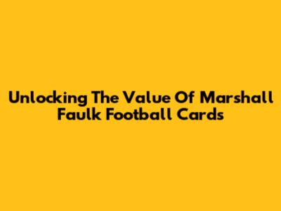 Unlocking The Value Of Marshall Faulk Football Cards