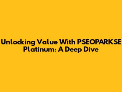 Unlocking Value With PSEOPARKSE Platinum: A Deep Dive
