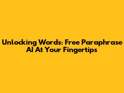 Unlocking Words: Free Paraphrase AI At Your Fingertips