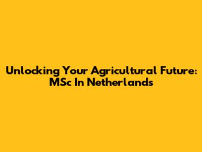 Unlocking Your Agricultural Future: MSc In Netherlands