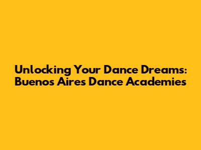 Unlocking Your Dance Dreams: Buenos Aires Dance Academies