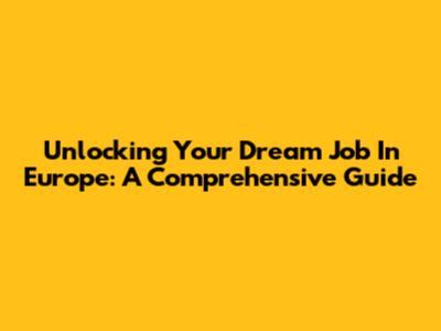 Unlocking Your Dream Job In Europe: A Comprehensive Guide