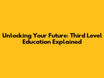 Unlocking Your Future: Third Level Education Explained