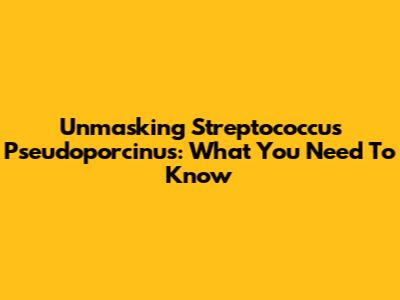 Unmasking Streptococcus Pseudoporcinus: What You Need To Know