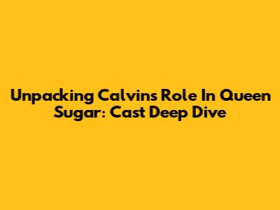 Unpacking Calvin's Role In Queen Sugar: Cast Deep Dive