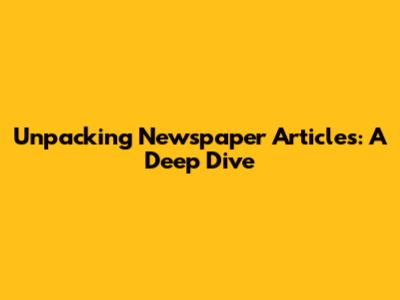 Unpacking Newspaper Articles: A Deep Dive
