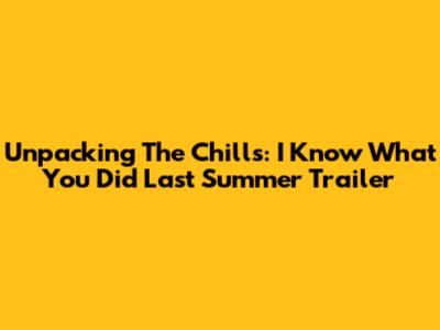 Unpacking The Chills: "I Know What You Did Last Summer" Trailer