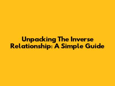Unpacking The Inverse Relationship: A Simple Guide