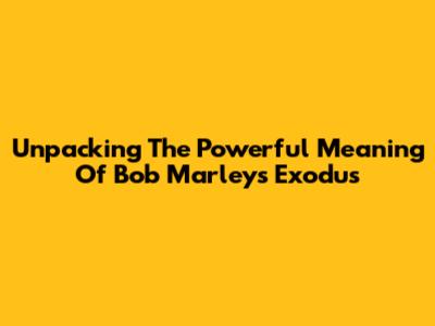 Unpacking The Powerful Meaning Of Bob Marley's Exodus