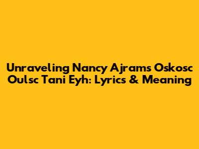 Unraveling Nancy Ajram's 'Oskosc Oulsc Tani Eyh': Lyrics & Meaning