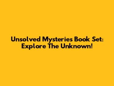 Unsolved Mysteries Book Set: Explore The Unknown!