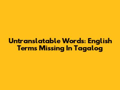 Untranslatable Words: English Terms Missing In Tagalog