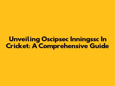 Unveiling "Oscipsec Inningssc" In Cricket: A Comprehensive Guide