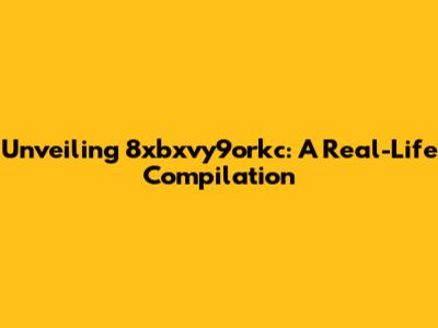 Unveiling 8xbxvy9orkc: A Real-Life Compilation