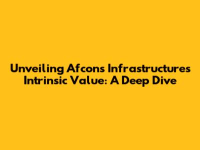 Unveiling Afcons Infrastructure's Intrinsic Value: A Deep Dive