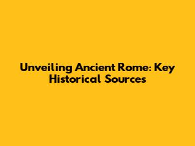 Unveiling Ancient Rome: Key Historical Sources