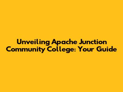 Unveiling Apache Junction Community College: Your Guide
