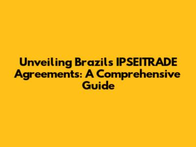 Unveiling Brazil's IPSEITRADE Agreements: A Comprehensive Guide