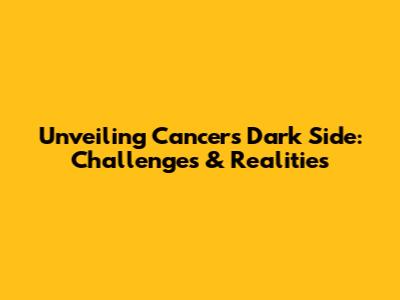 Unveiling Cancer's Dark Side: Challenges & Realities