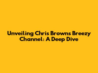 Unveiling Chris Brown's Breezy Channel: A Deep Dive