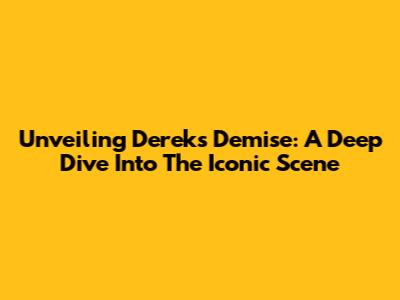 Unveiling Derek's Demise: A Deep Dive Into The Iconic Scene