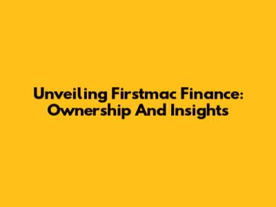 Unveiling Firstmac Finance: Ownership And Insights