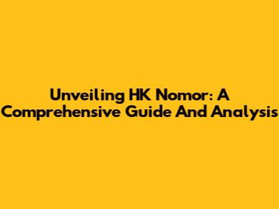 Unveiling HK Nomor: A Comprehensive Guide And Analysis
