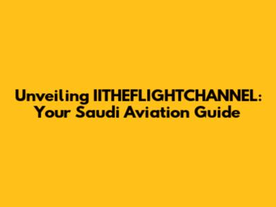 Unveiling IITHEFLIGHTCHANNEL: Your Saudi Aviation Guide